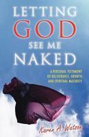 Letting God See Me Naked: A Personal Testimony of Deliverance, Growth, and Spiritual Maturity 1607916762 Book Cover