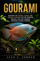 GOURAMI: DISCOVER THE SCIENCE, SECRETS, AND SURVIVAL STRATEGIES OF THE PEACEFUL TROPICAL FISH THAT CHANGED AQUARIUM SCIENCE FOREVER B0HFT46LMF Book Cover