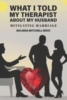 What I Told My Therapist About My Husband: Mitigating Marriage B0FP2X4748 Book Cover