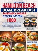 The Complete Hamilton Beach Dual Breakfast Sandwich Maker Cookbook: 1000-Day Classic And Delicious Recipes To Fast Cook Drooling Sandwiches, Burgers, 180538063X Book Cover