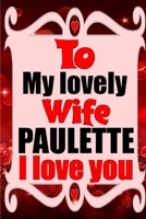To my lovely wife PAULETTE I love you: Blank Lined composition love notebook and journal it will be the best valentines day gift for wife from husband. 1660849705 Book Cover