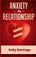 Anxiety in Relationship: Learn Techniques to Manage Insecurity and Fear of Abandonment to Prevent Couple Conflicts. The Definitive Guide To Overcome Depression, And Fear In Love (2021 Edition Guide) 398653167X Book Cover