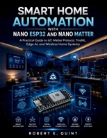 Smart Home Automation with Nano ESP32 and Nano Matter: A Practical Guide to IoT, Matter Protocol, TinyML, Edge AI, and Wireless Home Systems (The Embedded Intelligence Series) B0H2QLGNLP Book Cover