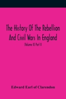 The History of the Rebellion and Civil Wars in England: To Which Is Now Added, an Historical View of the Affairs of Ireland, Volume 2, Part 2 9354482074 Book Cover