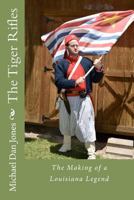 The Tiger Rifles: The Making of a Louisiana Legend 1463554745 Book Cover