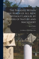 The Paradise Within the Reach of All Men, Without Labour, by Powers of Nature and Machinery: An Address to All Intelligent Men - Scholar's Choice Edition 1015598595 Book Cover