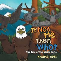 If Not Me, Then Who?: The Tale of the Little Eagle 1499063237 Book Cover