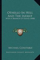 Othello in Hell and the Infant: With a Branch of Olives, by One in the Ranks [M. Constable] 1437039588 Book Cover