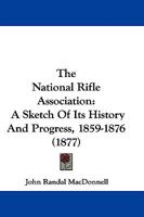 The National Rifle Association: A Sketch Of Its History And Progress, 1859-1876 116509729X Book Cover