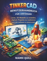 TINKERCAD-BENUTZERHANDBUCH FÜR ANFÄNGER: Lerne, 3D-Modelle zu erstellen, digitale Projekte zu realisieren und CAD-Software zu beherrschen (German Edition) B0GMXJ9XYM Book Cover