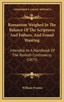 Romanism Weighed In The Balance Of The Scriptures And Fathers, And Found Wanting: Intended As A Handbook Of The Romish Controversy 1167000978 Book Cover