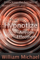 How to Hypnotize Anyone Effectively: Unlocking the Secrets of Mind Control and Hypnosis 1300958669 Book Cover