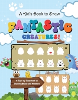 A Kid's Book to Draw Fantastic Creatures!: A Step-by-Step Guide to Drawing Beasts and Monsters B0CD8VZ7M8 Book Cover