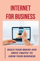 Internet For Business: Build Your Brand And Drive Traffic To Grow Your Business: Online Advertising B09FCCLG9Y Book Cover