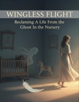 Wingless Flight: Reclaiming A Life From The Ghost In The Nursery B0HDL3PZTN Book Cover