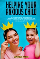 Helping Your Anxious Child: All You Need to Know About Parenting Strategies To Help Your Child Overcome Fears and Anxiety. A Complete Guide For Developing Mind And Getting Prepared For Life. 1801157162 Book Cover
