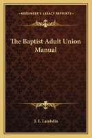 The Baptist Adult Union Manual 0548450676 Book Cover