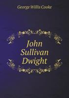 John Sullivan Dwight, Brook-Farmer, Editor, And Critic Of Music: A Biography 1018243674 Book Cover