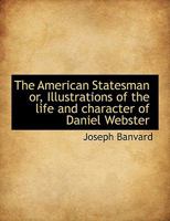 The American Statesman Or Illustrations Of The Life And Character Of Daniel Webster 0530115018 Book Cover