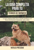La Guía Completa Para Tu Terrier De Norwich: La guía indispensable para el dueño perfecto y un Terrier De Norwich obediente, sano y feliz. B096TN8Y52 Book Cover