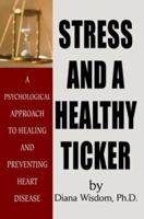 Stress and a Healthy Ticker: A Psychological Approach to Healing and Preventing Heart Disease 0595204147 Book Cover