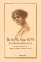 The Man Who Traded His Wife For Woodworking Tools: And Other True Stories Of 19th Century Jackson, Michigan 1450520898 Book Cover