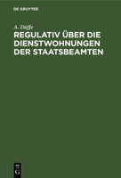 Regulativ Über Die Dienstwohnungen Der Staatsbeamten: Vom 26. Juli 1880. Unter Berücksichtigung Des Nachtrages Vom 20. April 1898 Und Der Ergangenen V 3112603737 Book Cover