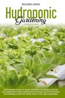 Hydroponic Gardening: A Beginner's Guide to Start Growing Vegetables, Fruits, and Herbs with Easy gardening methods. Build your own sustainable system at home even if you are a beginner B0875YZD89 Book Cover