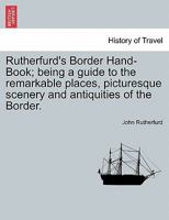 Rutherfurd's Border Hand-Book: Being a Guide to the Remarkable Places, Picturesque Scenery, and Antiquities of the Border 1240912048 Book Cover