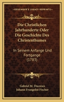 Die Christlichen Jahrhunderte Oder Die Geschichte Des Christenthumes: In Seinem Anfange Und Fortgange (1783) 1247926850 Book Cover