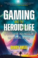 Gaming and the Heroic Life: A Quest for Holiness in the Virtual World 1646802497 Book Cover