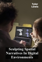 Sculpting Spatial Narratives In Digital Environments: Innovative 3D Modeling Techniques B0F2N7NYMR Book Cover