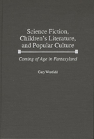Science Fiction, Children's Literature, and Popular Culture: Coming of Age in Fantasyland (Contributions to the Study of Science Fiction and Fantasy) 0313308470 Book Cover