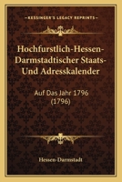 Hochfurstlich-Hessen-Darmstadtischer Staats- Und Adresskalender: Auf Das Jahr 1796 (1796) 1104768321 Book Cover