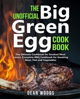 The Unofficial Big Green Egg Cookbook: The Ultimate Cookbook for Smoked Meat Lovers, Complete BBQ Cookbook for Smoking Meat, Fish, Game and Vegetables 1701878879 Book Cover