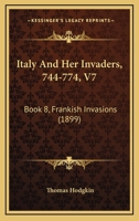Italy And Her Invaders, 744-774, V7: Book 8, Frankish Invasions 1120301904 Book Cover