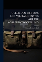 Ueber Den Einfluss Des Militardienstes Auf Die Korperentwickelung: Mit Besonderer Berucksichtigung Der Verhaltnisse Der Brust Und Mit Bezug Auf Die Be 1247113035 Book Cover