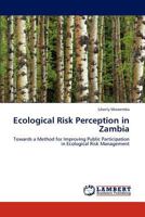 Ecological Risk Perception in Zambia: Towards a Method for Improving Public Participation in Ecological Risk Management 3847331167 Book Cover