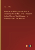 Historical and Bibliographical Notes. A Series of Sketches of the Lives, Times and Works of Some of the Old Masters of Anatomy, Surgery and Medicine 3385302838 Book Cover