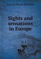 Sights and sensations in Europe ; sketches of travel and adventure in England, Ireland, France, Spain, Portugal, Germany, Switzerland, Italy, Austria, ... places and persons prominent in the Franco 3382104202 Book Cover