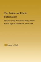 The Politics of Ethnic Nationalism: Afrikaner Unity, the National Party and the Radical Right in Stellenbosch, 1934–1948 0415979862 Book Cover