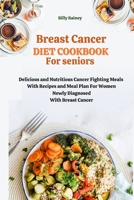 BREAST CANCER DIET COOKBOOK FOR SENIORS: Delicious and Nutritious Cancer Fighting Meals With Recipes and Meal Plan For Women Newly Diagnosed With Breast Cancer B0CTXZR51R Book Cover