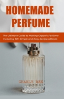 Homemade Perfume: The Ultimate Guide to Making Organic Perfume Including 30+ Simple and Easy Recipes Blends null Book Cover