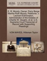 E. R. Moody, Owner, Ferry Barge Martha Ruth Moody, Petitioner, v. Leonard Edmonston, Administrator of the Estates of Charlie W. Vaughn, et al. U.S. ... of Record with Supporting Pleadings 127038208X Book Cover