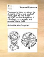 Thesaurus juridicus: containing the decisions of the several courts of equity, upon the suits therein adjudged, and of the high court of Parliament, upon petitions and appeals Volume 1 of 2 1170963102 Book Cover