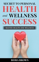 Secret To Personal Health And Wellness Success B0C1F63LT9 Book Cover