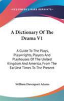 A Dictionary of the Drama: A Guide to the Plays, Play-Wrights, Players, and Playhouses of the United Kingdom and America, From the Earliest Times to the Present; Volume 1 1021754269 Book Cover