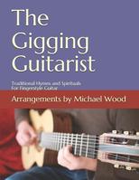 The Gigging Guitarist: Traditional Hymns and Spirituals For Fingerstyle Guitar 1548485136 Book Cover