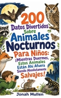 200 Datos Divertidos Sobre Animales Nocturnos Para Niños: ¡Mientras Duermes, Estos Animales Están Ahí Afuera Siendo Absolutamente Salvajes! (Spanish Edition) B0HM56BPX2 Book Cover