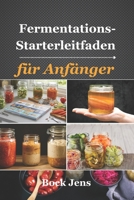 Fermentations-Starterleitfaden für Anfänger: 60+ einfache fermentierte Rezepte für eine gesunde Darmflora – Stelle dein eigenes Gemüse, Getränke, Milchprodukte und mehr her (German Edition) B0F87YVB1Y Book Cover